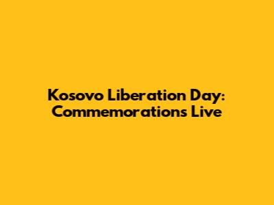 Kosovo Liberation Day: Commemorations Live