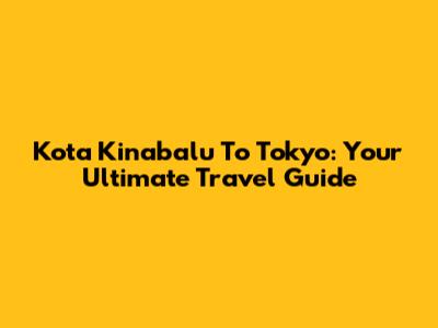 Kota Kinabalu To Tokyo: Your Ultimate Travel Guide