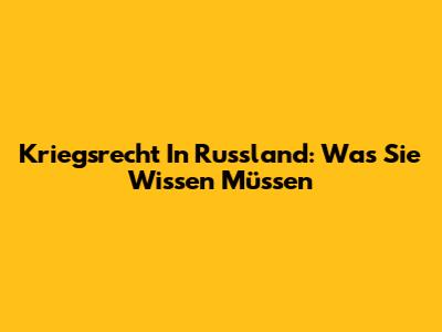Kriegsrecht In Russland: Was Sie Wissen Müssen
