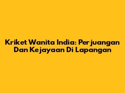 Kriket Wanita India: Perjuangan Dan Kejayaan Di Lapangan