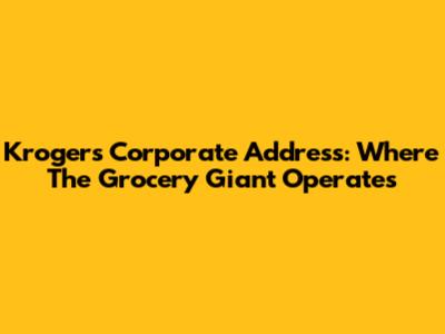 Kroger's Corporate Address: Where The Grocery Giant Operates