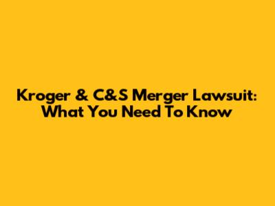 Kroger & C&S Merger Lawsuit: What You Need To Know