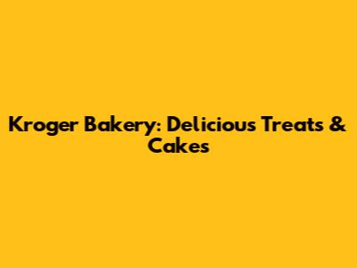 Kroger Bakery: Delicious Treats & Cakes