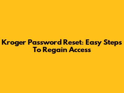 Kroger Password Reset: Easy Steps To Regain Access