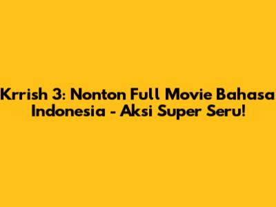 Krrish 3: Nonton Full Movie Bahasa Indonesia - Aksi Super Seru!