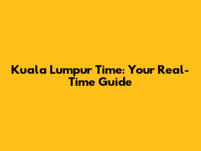 Kuala Lumpur Time: Your Real-Time Guide