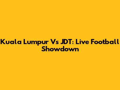 Kuala Lumpur Vs JDT: Live Football Showdown