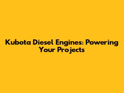Kubota Diesel Engines: Powering Your Projects