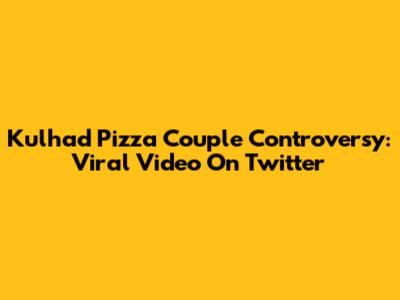 Kulhad Pizza Couple Controversy: Viral Video On Twitter