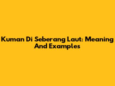 Kuman Di Seberang Laut: Meaning And Examples