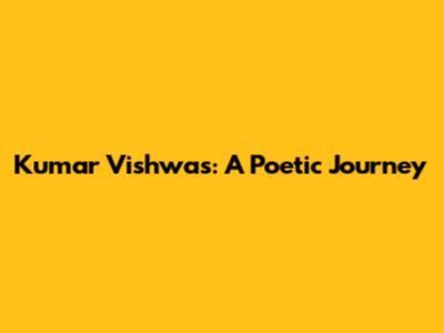 Kumar Vishwas: A Poetic Journey