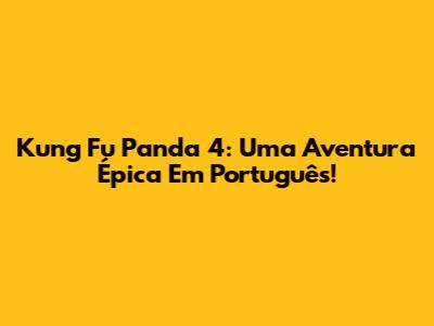 Kung Fu Panda 4: Uma Aventura Épica Em Português!