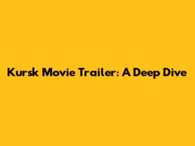 Kursk Movie Trailer: A Deep Dive