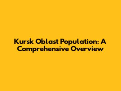 Kursk Oblast Population: A Comprehensive Overview