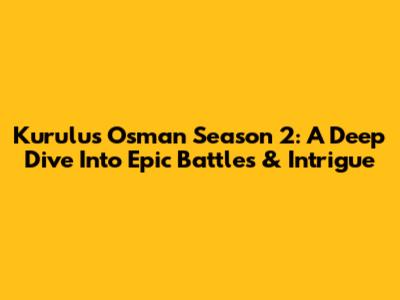 Kurulus Osman Season 2: A Deep Dive Into Epic Battles & Intrigue