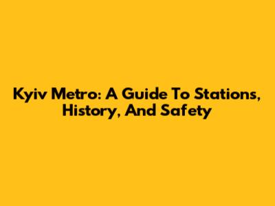 Kyiv Metro: A Guide To Stations, History, And Safety