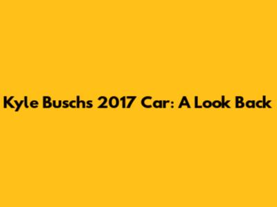 Kyle Busch's 2017 Car: A Look Back