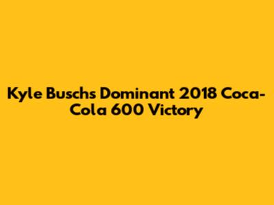 Kyle Busch's Dominant 2018 Coca-Cola 600 Victory