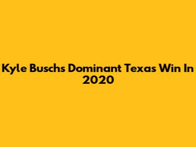 Kyle Busch's Dominant Texas Win In 2020