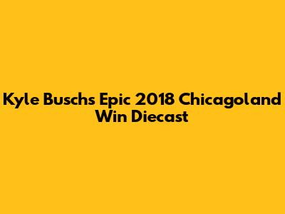 Kyle Busch's Epic 2018 Chicagoland Win Diecast