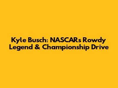 Kyle Busch: NASCAR's Rowdy Legend & Championship Drive