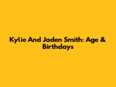 Kylie And Jaden Smith: Age & Birthdays