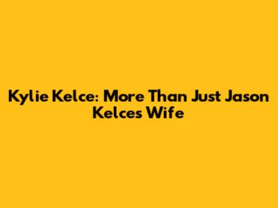 Kylie Kelce: More Than Just Jason Kelce's Wife