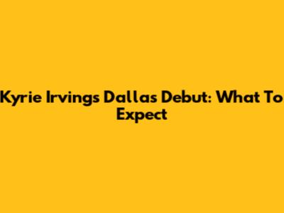 Kyrie Irving's Dallas Debut: What To Expect