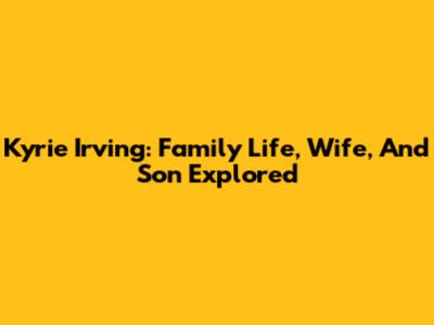 Kyrie Irving: Family Life, Wife, And Son Explored