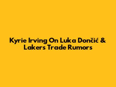 Kyrie Irving On Luka Dončić & Lakers Trade Rumors