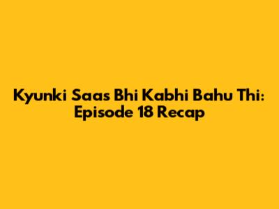 Kyunki Saas Bhi Kabhi Bahu Thi: Episode 18 Recap