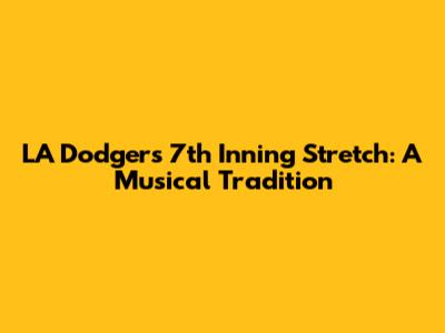 LA Dodgers 7th Inning Stretch: A Musical Tradition