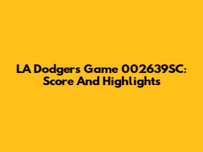 LA Dodgers Game 002639SC: Score And Highlights