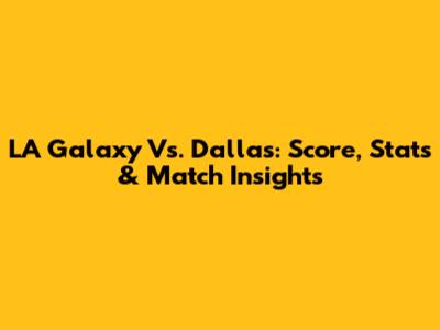 LA Galaxy Vs. Dallas: Score, Stats & Match Insights
