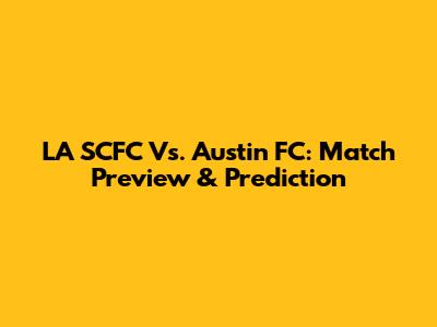 LA SCFC Vs. Austin FC: Match Preview & Prediction