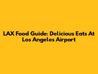 LAX Food Guide: Delicious Eats At Los Angeles Airport