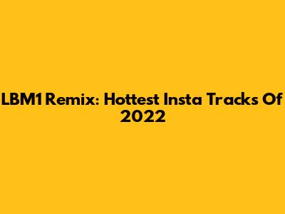 LBM1 Remix: Hottest Insta Tracks Of 2022