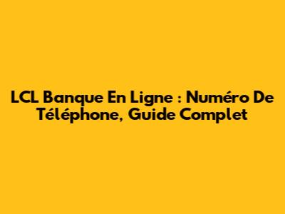 LCL Banque En Ligne : Numéro De Téléphone, Guide Complet