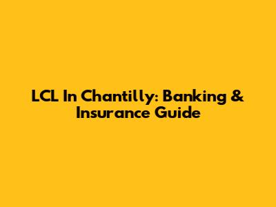 LCL In Chantilly: Banking & Insurance Guide