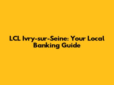LCL Ivry-sur-Seine: Your Local Banking Guide