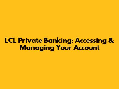 LCL Private Banking: Accessing & Managing Your Account