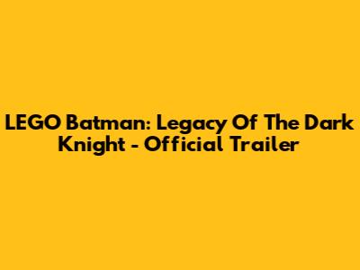 LEGO Batman: Legacy Of The Dark Knight - Official Trailer