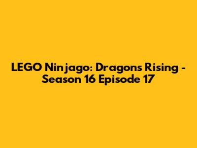 LEGO Ninjago: Dragons Rising - Season 16 Episode 17