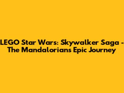 LEGO Star Wars: Skywalker Saga - The Mandalorian's Epic Journey