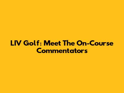 LIV Golf: Meet The On-Course Commentators