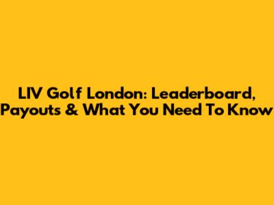 LIV Golf London: Leaderboard, Payouts & What You Need To Know