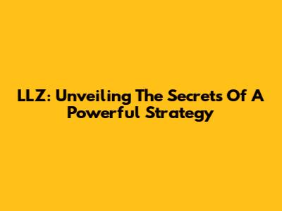LLZ: Unveiling The Secrets Of A Powerful Strategy