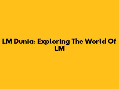 LM Dunia: Exploring The World Of LM