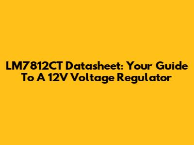 LM7812CT Datasheet: Your Guide To A 12V Voltage Regulator