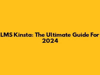 LMS Kinsta: The Ultimate Guide For 2024